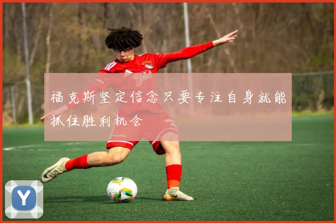 福克斯坚定信念只要专注自身就能抓住胜利机会