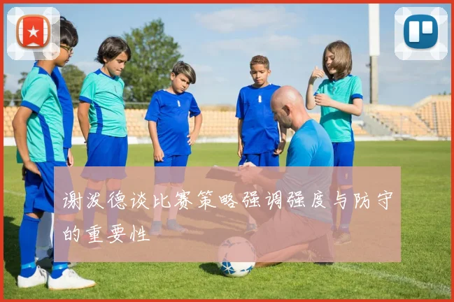 谢泼德谈比赛策略强调强度与防守的重要性