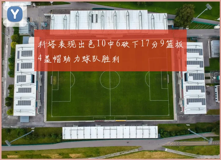 科塔表现出色10中6砍下17分9篮板4盖帽助力球队胜利
