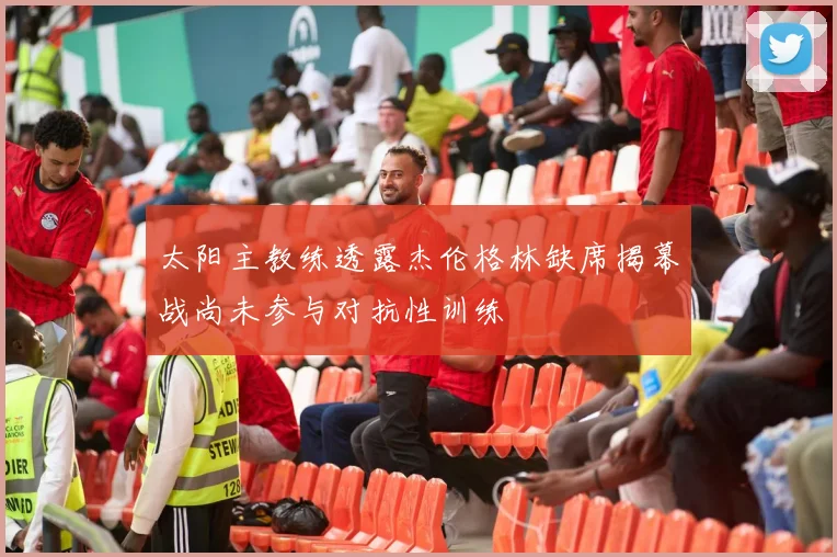 太阳主教练透露杰伦格林缺席揭幕战尚未参与对抗性训练