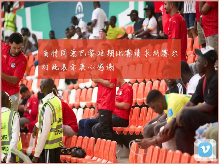 南特同意巴黎延期比赛请求纳赛尔对此表示衷心感谢