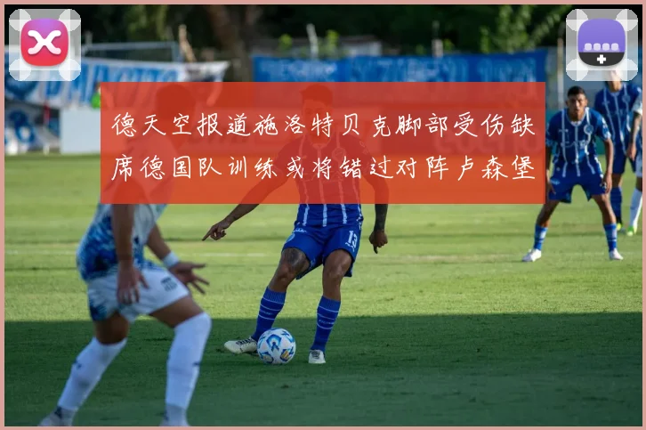 德天空报道施洛特贝克脚部受伤缺席德国队训练或将错过对阵卢森堡比赛