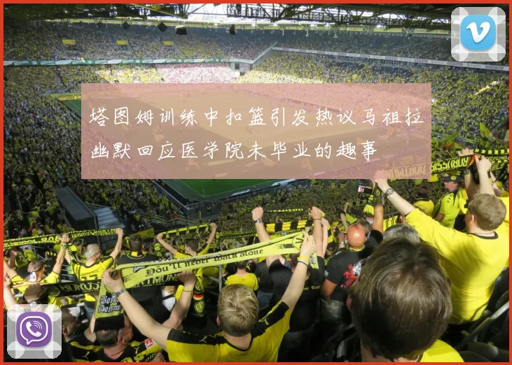 塔图姆训练中扣篮引发热议马祖拉幽默回应医学院未毕业的趣事